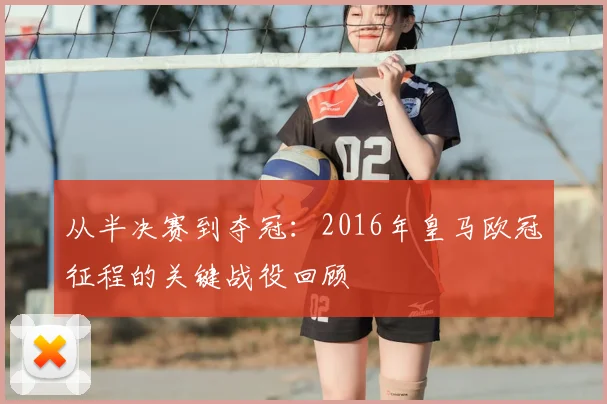 从半决赛到夺冠：2016年皇马欧冠征程的关键战役回顾