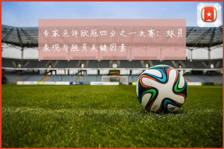 专家点评欧冠四分之一决赛：球员表现与胜负关键因素