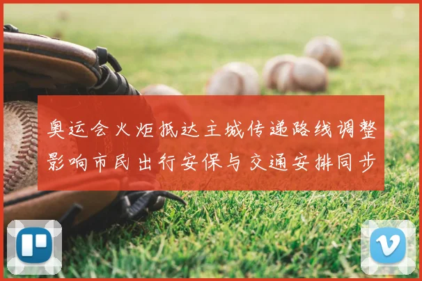 奥运会火炬抵达主城传递路线调整影响市民出行安保与交通安排同步公布