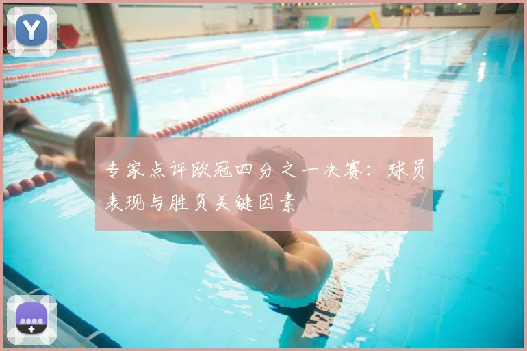 专家点评欧冠四分之一决赛：球员表现与胜负关键因素