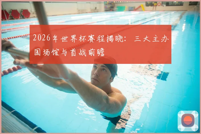 2026年世界杯赛程揭晓：三大主办国场馆与首战前瞻