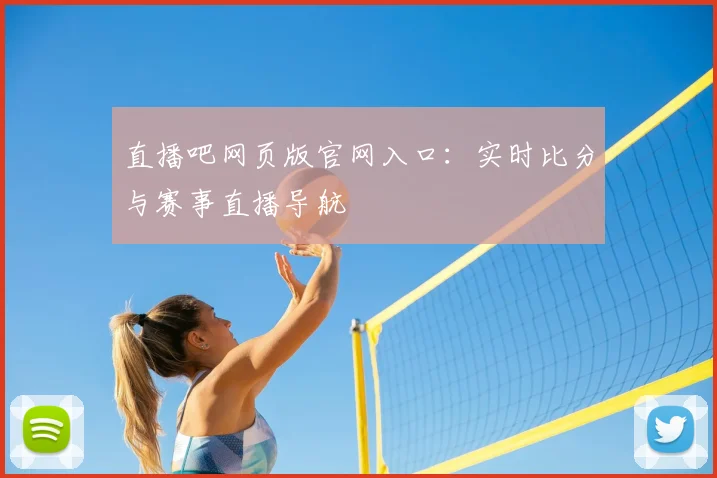直播吧网页版官网入口：实时比分与赛事直播导航