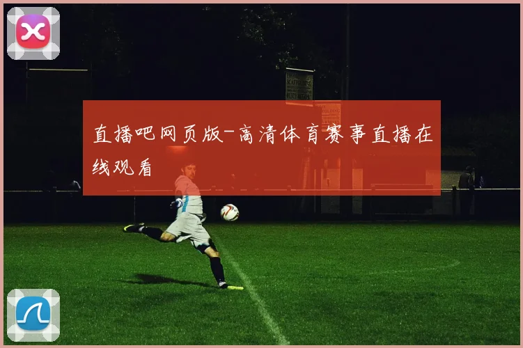 直播吧网页版-高清体育赛事直播在线观看