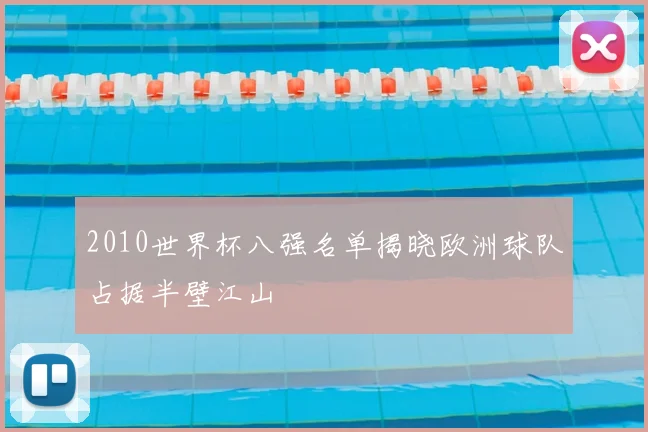 2010世界杯八强名单揭晓欧洲球队占据半壁江山