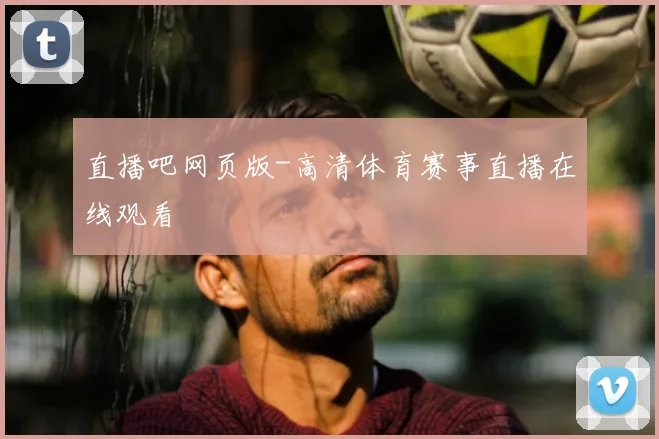 直播吧网页版-高清体育赛事直播在线观看
