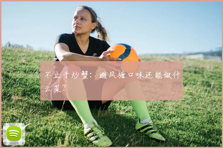 不止于炒蟹：避风塘口味还能做什么菜？