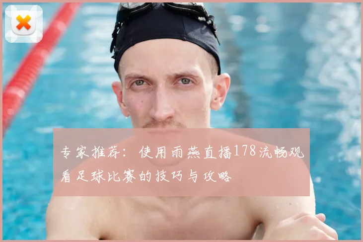 专家推荐：使用雨燕直播178流畅观看足球比赛的技巧与攻略