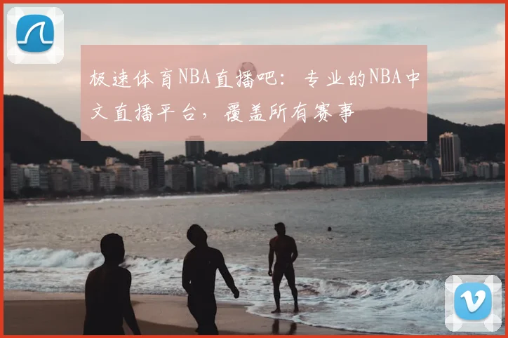 极速体育NBA直播吧：专业的NBA中文直播平台，覆盖所有赛事