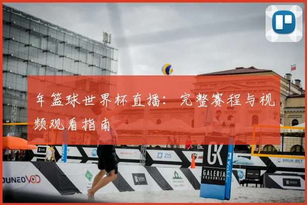 年篮球世界杯直播：完整赛程与视频观看指南