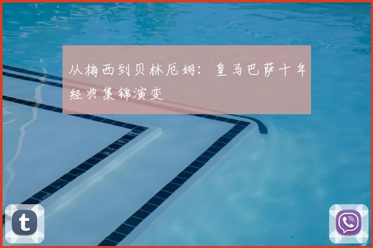 从梅西到贝林厄姆：皇马巴萨十年经典集锦演变