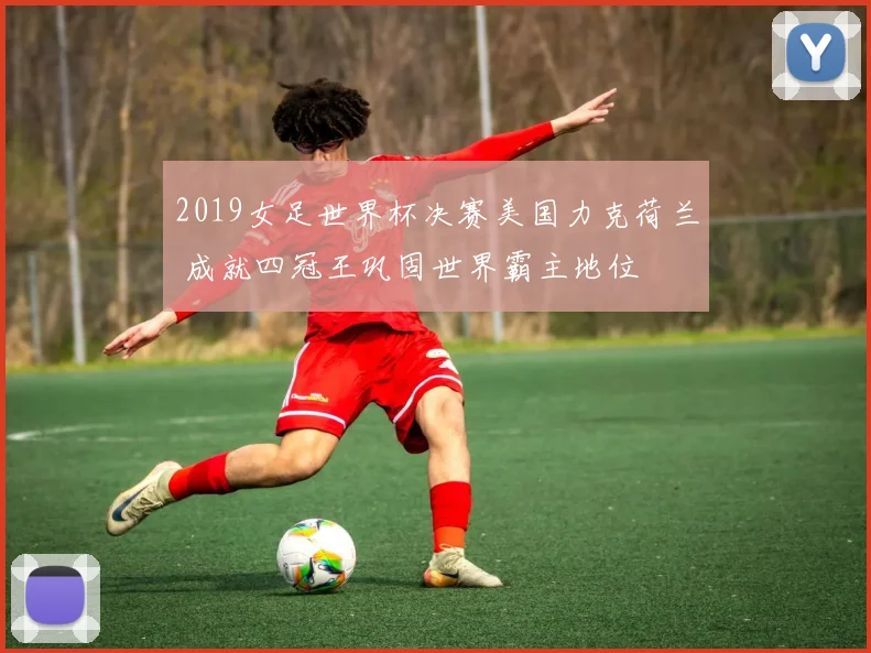 2019女足世界杯决赛美国力克荷兰 成就四冠王巩固世界霸主地位