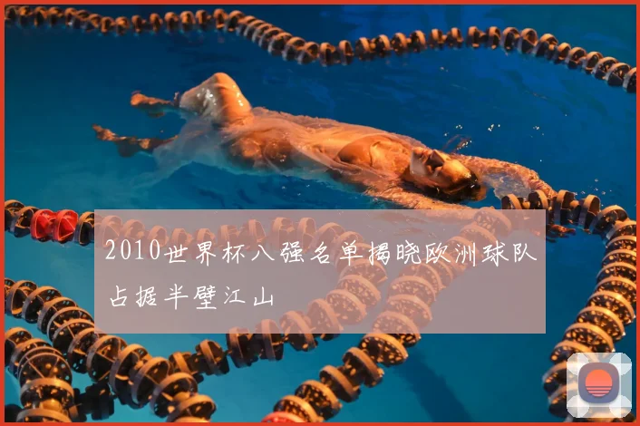 2010世界杯八强名单揭晓欧洲球队占据半壁江山