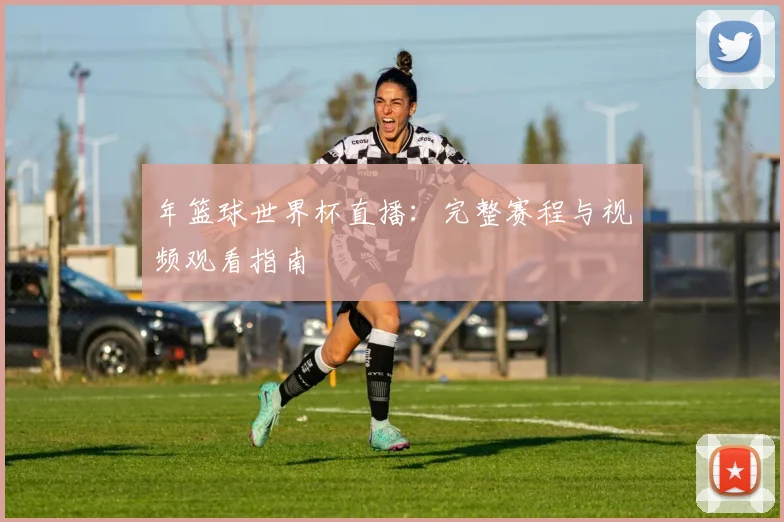 年篮球世界杯直播：完整赛程与视频观看指南