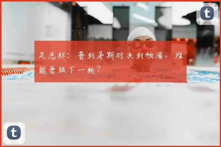 足总杯：普利茅斯对决利物浦，谁能晋级下一轮？