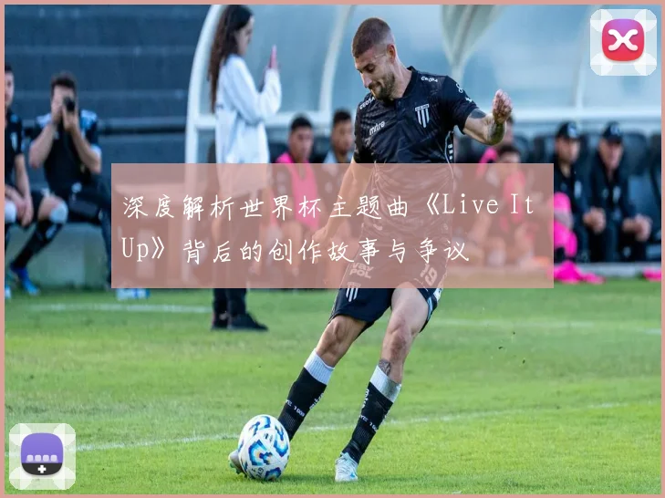 深度解析世界杯主题曲《Live It Up》背后的创作故事与争议