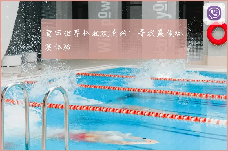 莆田世界杯狂欢圣地：寻找最佳观赛体验