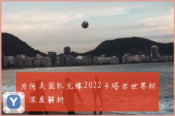 为何美国队无缘2022卡塔尔世界杯？深度解析