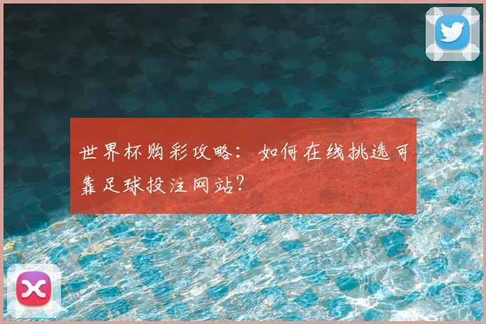世界杯购彩攻略：如何在线挑选可靠足球投注网站？
