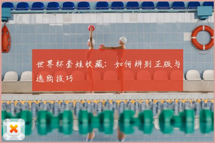 世界杯套娃收藏：如何辨别正版与选购技巧