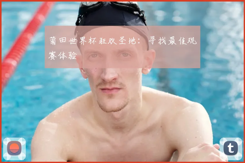 莆田世界杯狂欢圣地：寻找最佳观赛体验