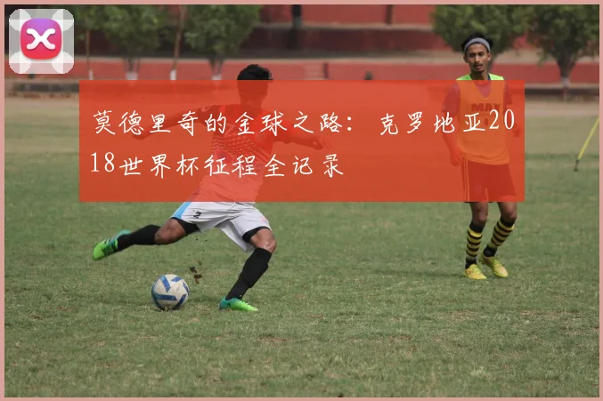 莫德里奇的金球之路：克罗地亚2018世界杯征程全记录