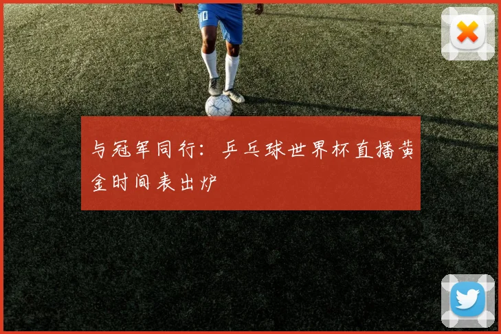 与冠军同行：乒乓球世界杯直播黄金时间表出炉