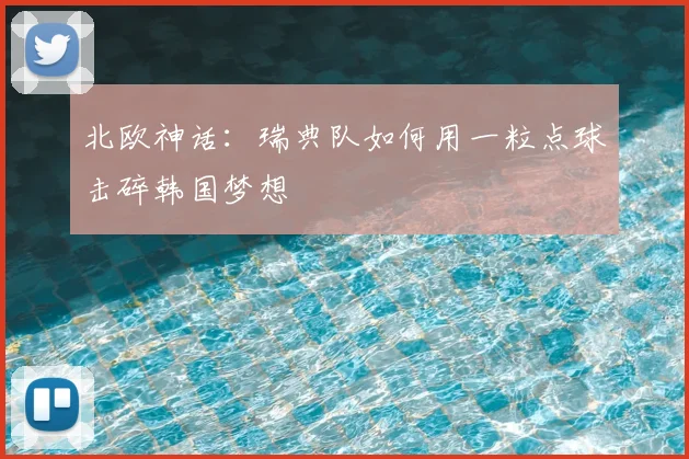 北欧神话：瑞典队如何用一粒点球击碎韩国梦想