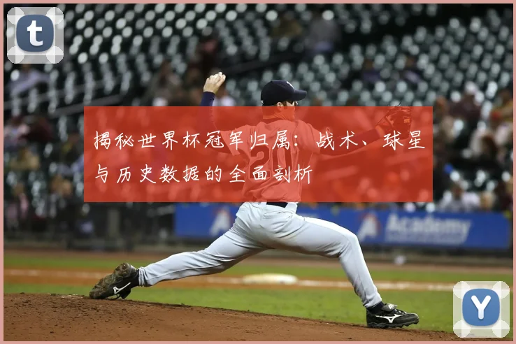 揭秘世界杯冠军归属:战术、球星与历史数据的全面剖析
