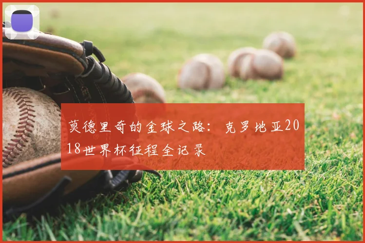莫德里奇的金球之路：克罗地亚2018世界杯征程全记录