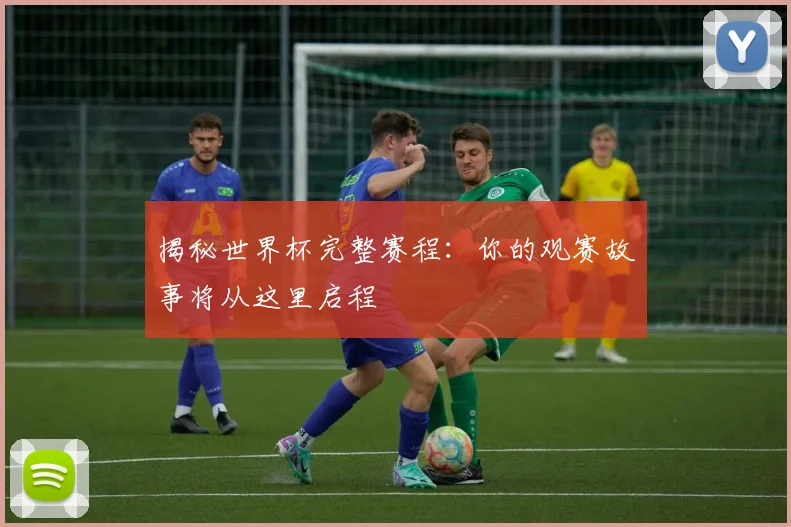揭秘世界杯完整赛程：你的观赛故事将从这里启程