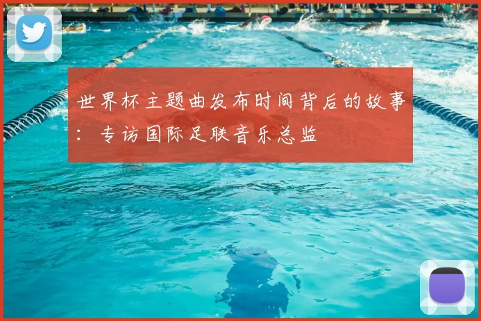世界杯主题曲发布时间背后的故事:专访国际足联音乐总监