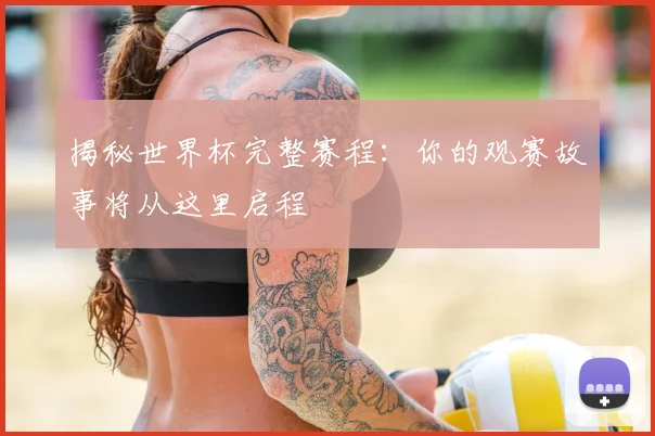 揭秘世界杯完整赛程：你的观赛故事将从这里启程